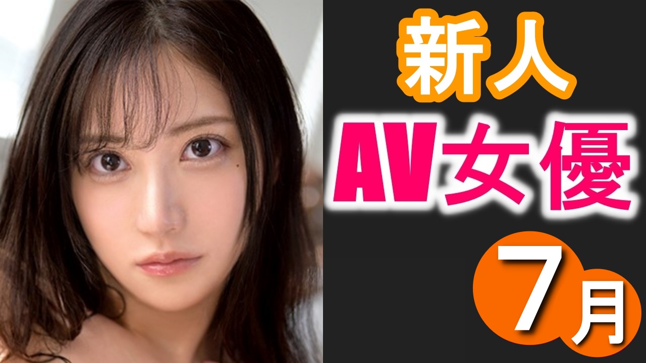 最新！注目の7月デビュー新人AV女優チェック